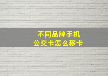 不同品牌手机公交卡怎么移卡