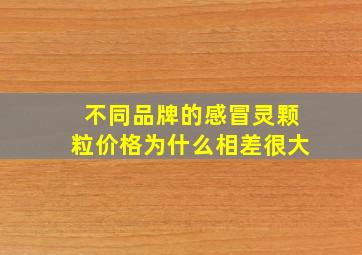 不同品牌的感冒灵颗粒价格为什么相差很大