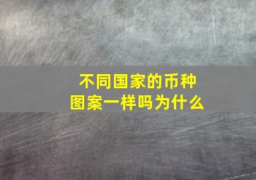 不同国家的币种图案一样吗为什么