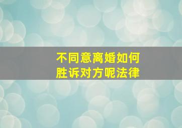 不同意离婚如何胜诉对方呢法律