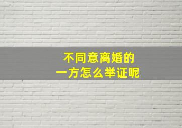 不同意离婚的一方怎么举证呢