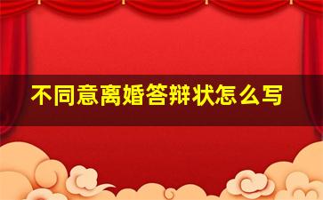 不同意离婚答辩状怎么写