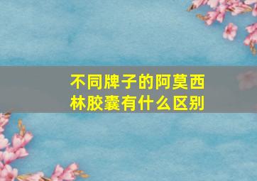 不同牌子的阿莫西林胶囊有什么区别