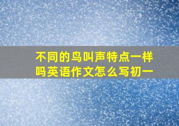 不同的鸟叫声特点一样吗英语作文怎么写初一