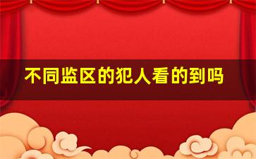 不同监区的犯人看的到吗