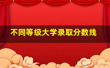 不同等级大学录取分数线