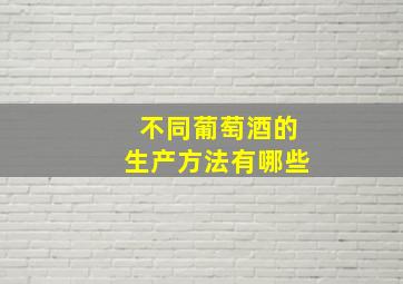 不同葡萄酒的生产方法有哪些