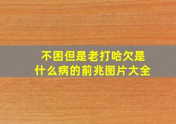 不困但是老打哈欠是什么病的前兆图片大全