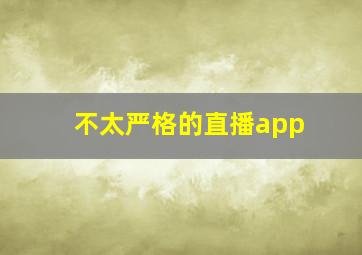 不太严格的直播app