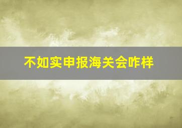 不如实申报海关会咋样