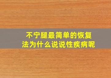 不宁腿最简单的恢复法为什么说说性疾病呢