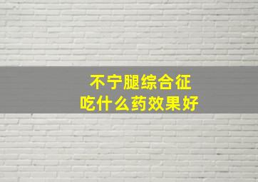 不宁腿综合征吃什么药效果好