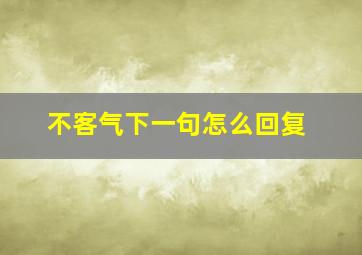 不客气下一句怎么回复