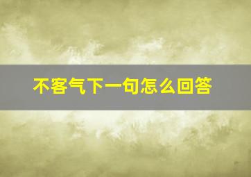 不客气下一句怎么回答