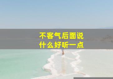 不客气后面说什么好听一点