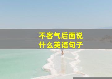 不客气后面说什么英语句子