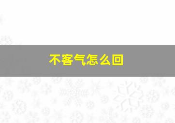 不客气怎么回