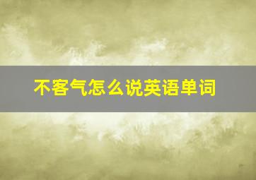 不客气怎么说英语单词