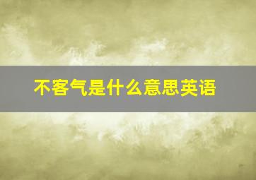 不客气是什么意思英语