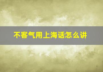 不客气用上海话怎么讲