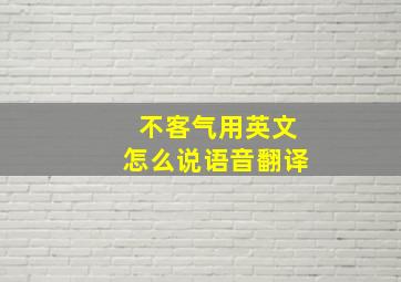 不客气用英文怎么说语音翻译