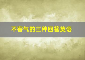 不客气的三种回答英语