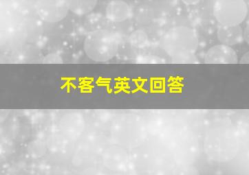 不客气英文回答