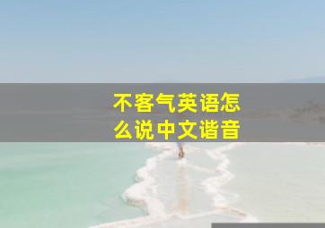 不客气英语怎么说中文谐音