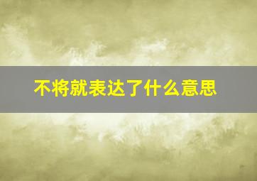 不将就表达了什么意思