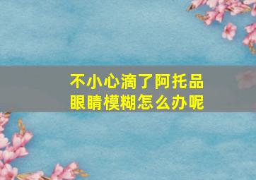 不小心滴了阿托品眼睛模糊怎么办呢