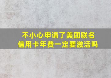 不小心申请了美团联名信用卡年费一定要激活吗