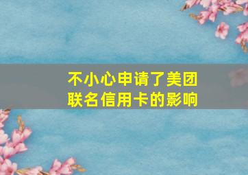 不小心申请了美团联名信用卡的影响