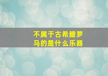 不属于古希腊罗马的是什么乐器