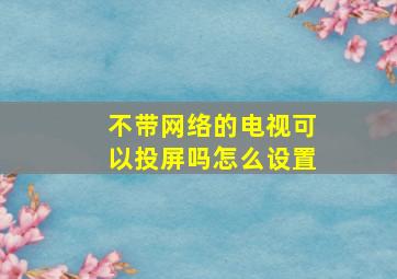 不带网络的电视可以投屏吗怎么设置