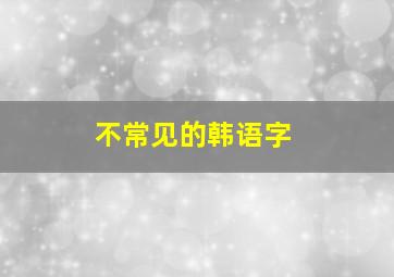 不常见的韩语字