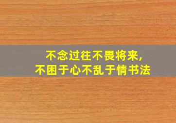 不念过往不畏将来,不困于心不乱于情书法