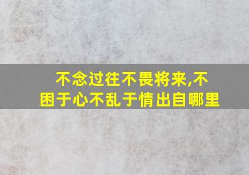 不念过往不畏将来,不困于心不乱于情出自哪里