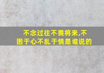 不念过往不畏将来,不困于心不乱于情是谁说的