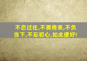 不恋过往,不畏将来,不负当下,不忘初心,如此便好!