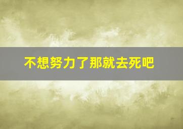 不想努力了那就去死吧