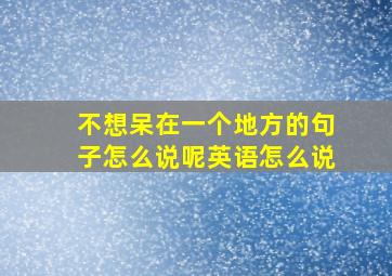 不想呆在一个地方的句子怎么说呢英语怎么说