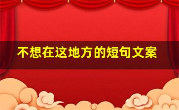 不想在这地方的短句文案