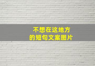 不想在这地方的短句文案图片