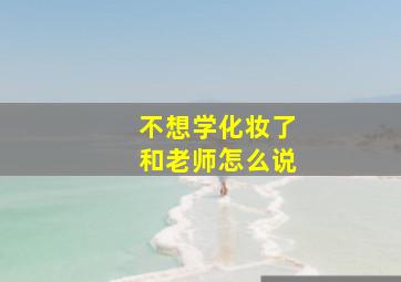 不想学化妆了和老师怎么说