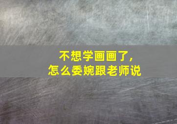 不想学画画了,怎么委婉跟老师说