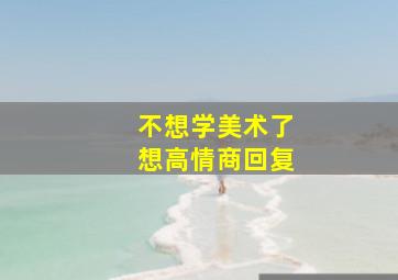 不想学美术了想高情商回复