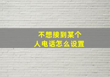 不想接到某个人电话怎么设置