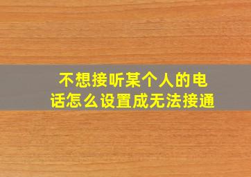 不想接听某个人的电话怎么设置成无法接通