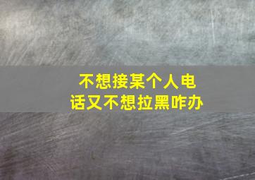 不想接某个人电话又不想拉黑咋办