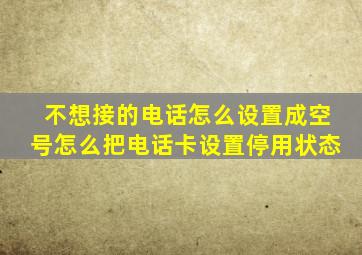 不想接的电话怎么设置成空号怎么把电话卡设置停用状态